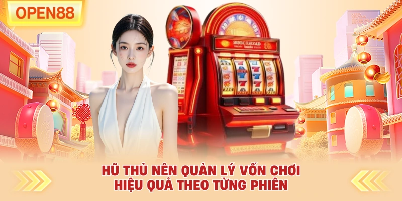Hũ thủ nên quản lý vốn chơi hiệu quả theo từng phiên